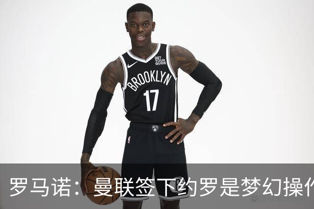 罗马诺：曼联签下约罗是梦幻操作
